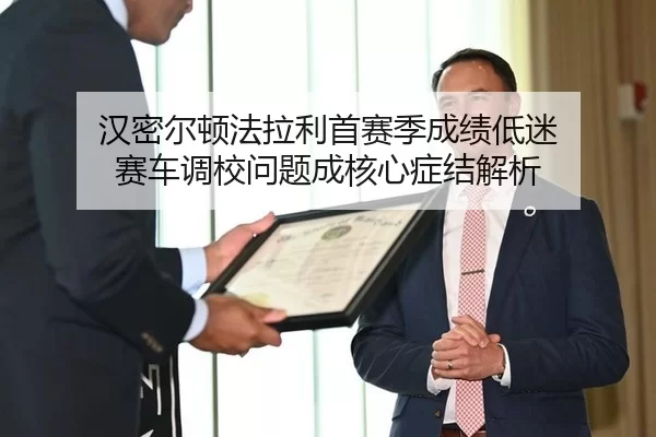 汉密尔顿法拉利首赛季成绩低迷 赛车调校问题成核心症结解析